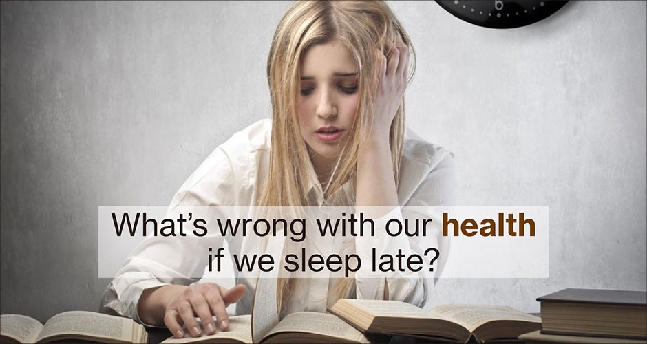 What’s wrong with our health if we sleep late?